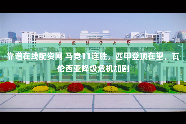 靠谱在线配资网 马竞11连胜，西甲登顶在望，瓦伦西亚降级危机加剧