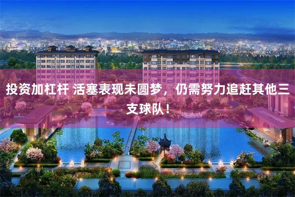 投资加杠杆 活塞表现未圆梦，仍需努力追赶其他三支球队！