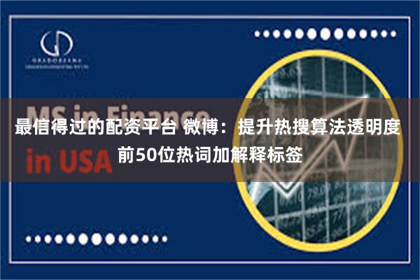 最信得过的配资平台 微博：提升热搜算法透明度 前50位热词加解释标签