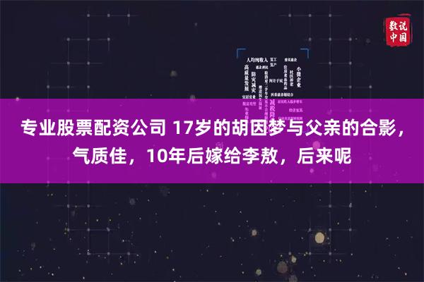 专业股票配资公司 17岁的胡因梦与父亲的合影，气质佳，10年后嫁给李敖，后来呢