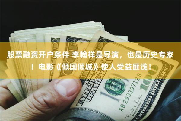 股票融资开户条件 李翰祥是导演，也是历史专家！电影《倾国倾城》使人受益匪浅！