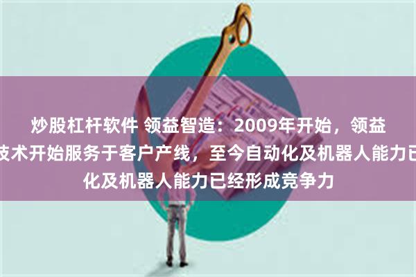 炒股杠杆软件 领益智造：2009年开始，领益的自研自动化技术开始服务于客户产线，至今自动化及机器人能力已经形成竞争力
