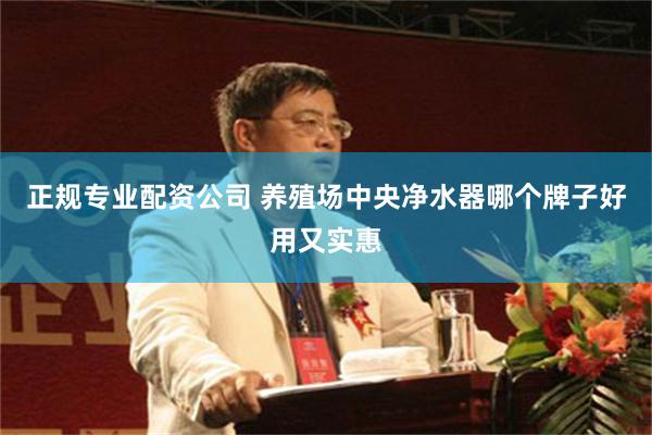 正规专业配资公司 养殖场中央净水器哪个牌子好用又实惠