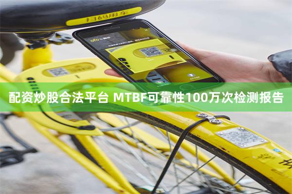 配资炒股合法平台 MTBF可靠性100万次检测报告