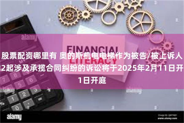 股票配资哪里有 奥的斯机电电梯作为被告/被上诉人的2起涉及承揽合同纠纷的诉讼将于2025年2月11日开庭