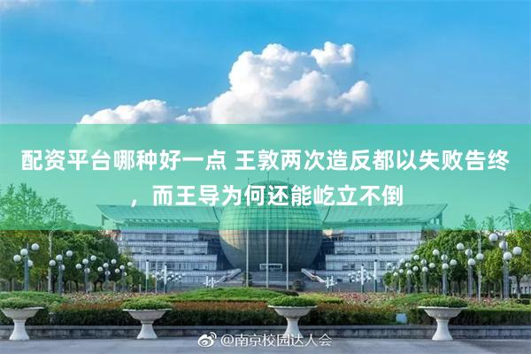 配资平台哪种好一点 王敦两次造反都以失败告终，而王导为何还能屹立不倒