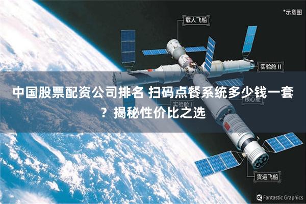 中国股票配资公司排名 扫码点餐系统多少钱一套?揭秘性价比之选