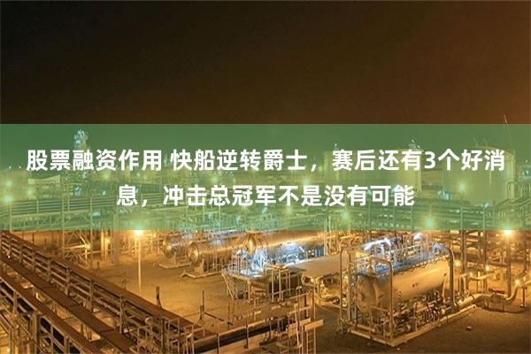股票融资作用 快船逆转爵士，赛后还有3个好消息，冲击总冠军不是没有可能