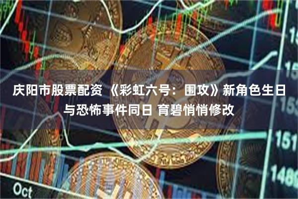 庆阳市股票配资 《彩虹六号:围攻》新角色生日与恐怖事件同日 育碧悄悄修改