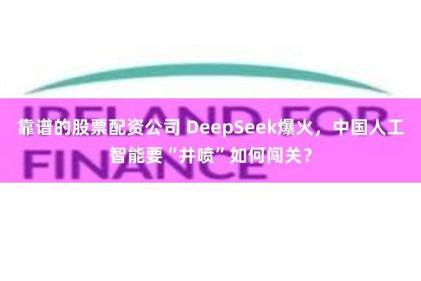 靠谱的股票配资公司 DeepSeek爆火，中国人工智能要“井喷”如何闯关？