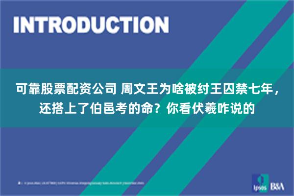 可靠股票配资公司 周文王为啥被纣王囚禁七年，还搭上了伯邑考的命？你看伏羲咋说的