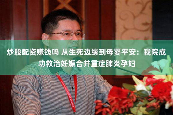 炒股配资赚钱吗 从生死边缘到母婴平安：我院成功救治妊娠合并重症肺炎孕妇