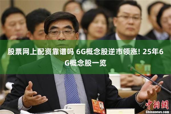 股票网上配资靠谱吗 6G概念股逆市领涨! 25年6G概念股一览