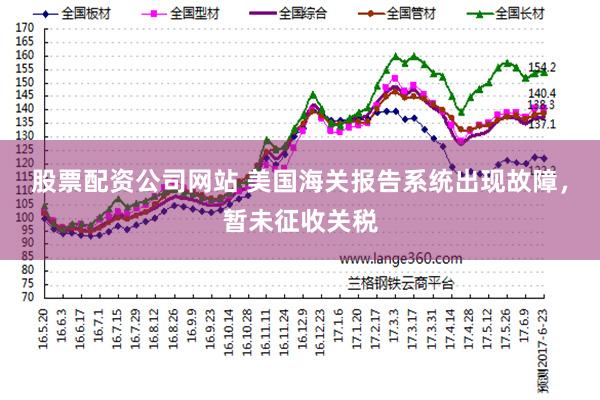 股票配资公司网站 美国海关报告系统出现故障，暂未征收关税