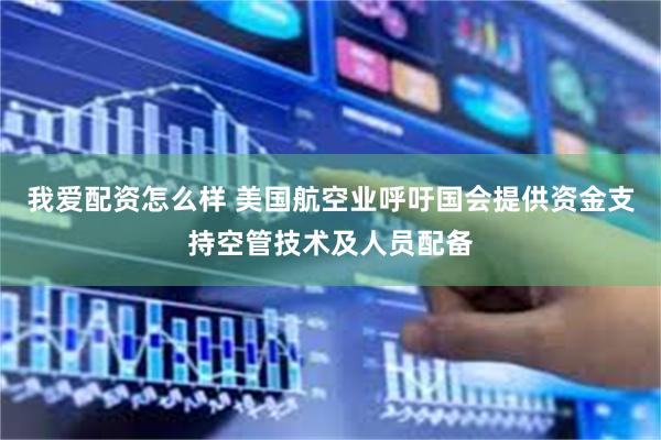我爱配资怎么样 美国航空业呼吁国会提供资金支持空管技术及人员配备