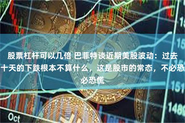股票杠杆可以几倍 巴菲特谈近期美股波动：过去几十天的下跌根本不算什么，这是股市的常态，不必恐慌