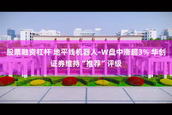 股票融资杠杆 地平线机器人-W盘中涨超3% 华创证券维持“推荐”评级