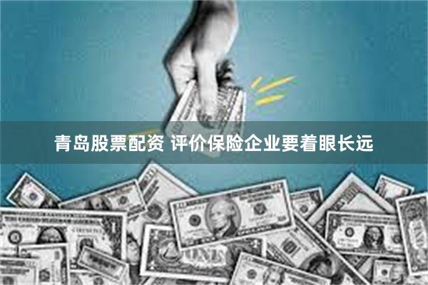 青岛股票配资 评价保险企业要着眼长远