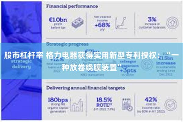 股市杠杆率 格力电器获得实用新型专利授权：“一种放卷绕膜装置”