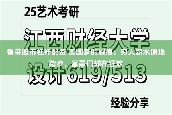 香港股市杠杆配资 美国梦的裂痕：穷人薪水原地踏步，富豪们却在狂欢