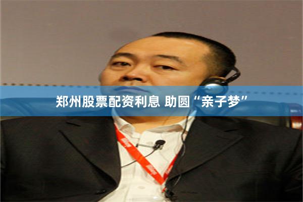 郑州股票配资利息 助圆“亲子梦”