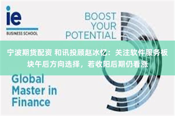 宁波期货配资 和讯投顾赵冰忆：关注软件服务板块午后方向选择，若收阳后期仍看涨