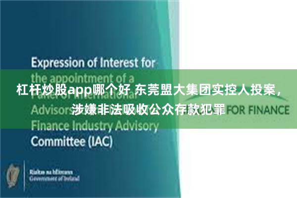 杠杆炒股app哪个好 东莞盟大集团实控人投案，涉嫌非法吸收公众存款犯罪