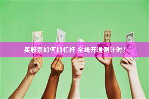 买股票如何加杠杆 全线开通倒计时！